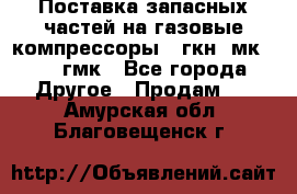 Поставка запасных частей на газовые компрессоры 10гкн, мк-8,10 гмк - Все города Другое » Продам   . Амурская обл.,Благовещенск г.